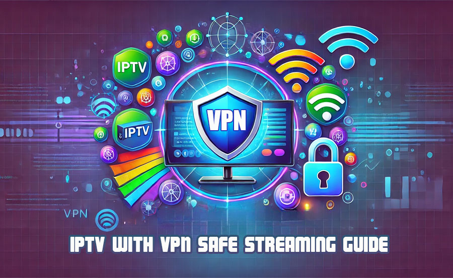 How to Use IPTV with VPNs: A Guide to Safe and Private Streaming